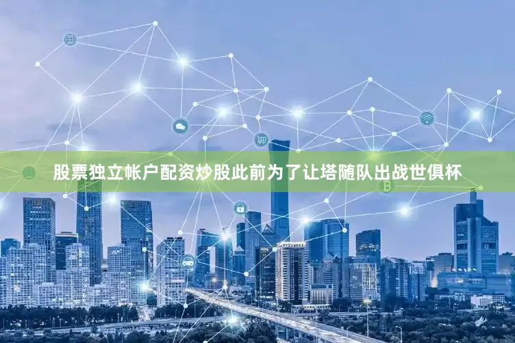 股票独立帐户配资炒股此前为了让塔随队出战世俱杯