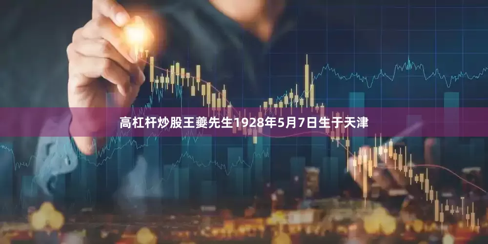 高杠杆炒股王夔先生1928年5月7日生于天津