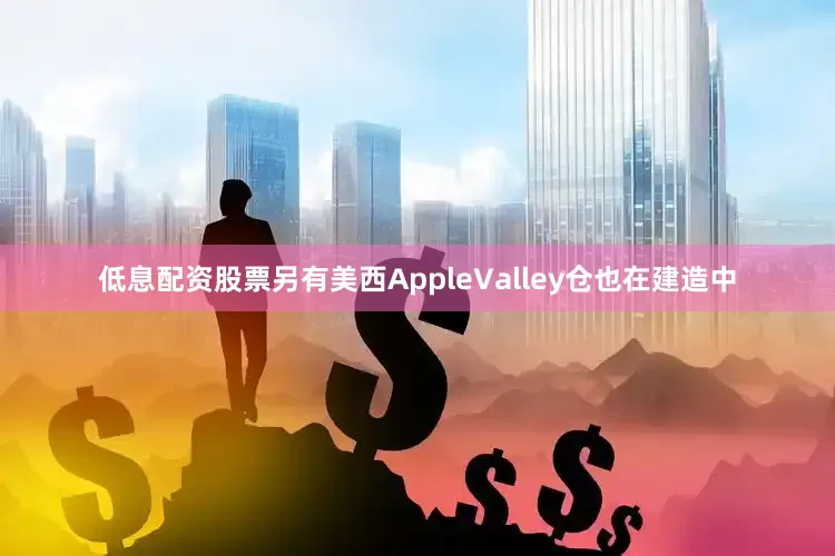 低息配资股票另有美西AppleValley仓也在建造中