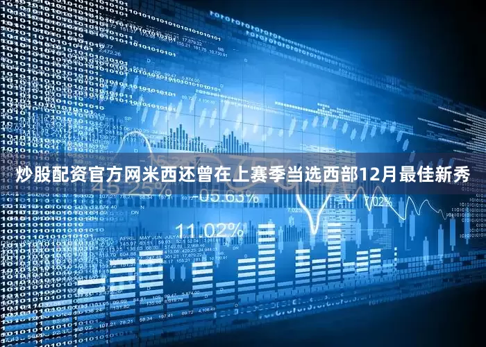 炒股配资官方网米西还曾在上赛季当选西部12月最佳新秀